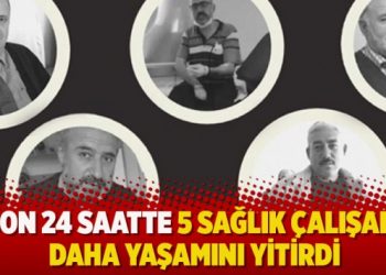 Son 24 saatte 5 sağlık çalışanı daha yaşamını yitirdi