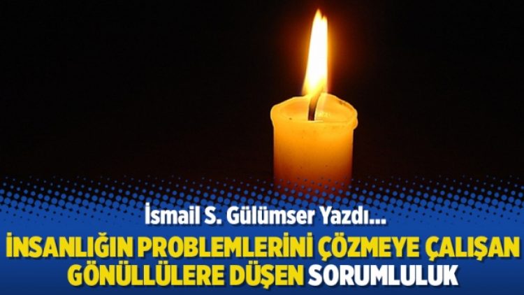 İsmail S. Gülümser Yazdı: İnsanlığın problemlerini çözmeye çalışan gönüllülere düşen sorumluluk