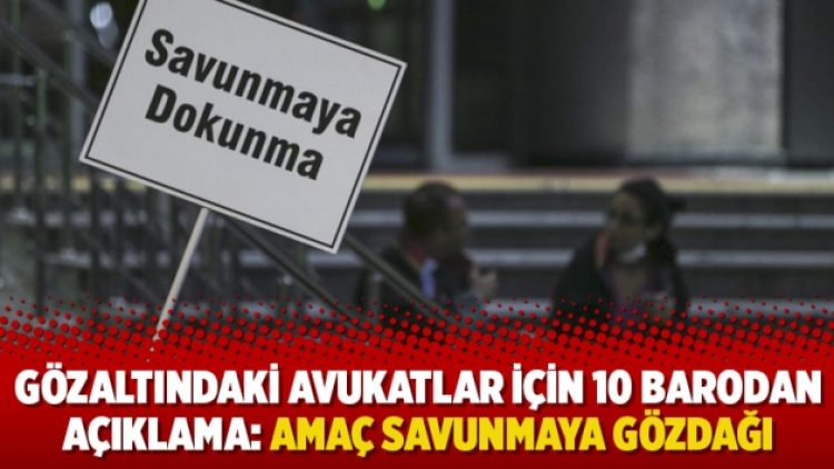 Gözaltındaki avukatlar için 10 barodan açıklama: Amaç savunmaya gözdağı