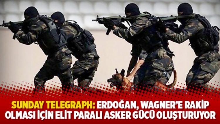 Sunday Telegraph: Erdoğan, Wagner’e rakip olması için elit paralı asker gücü oluşturuyor