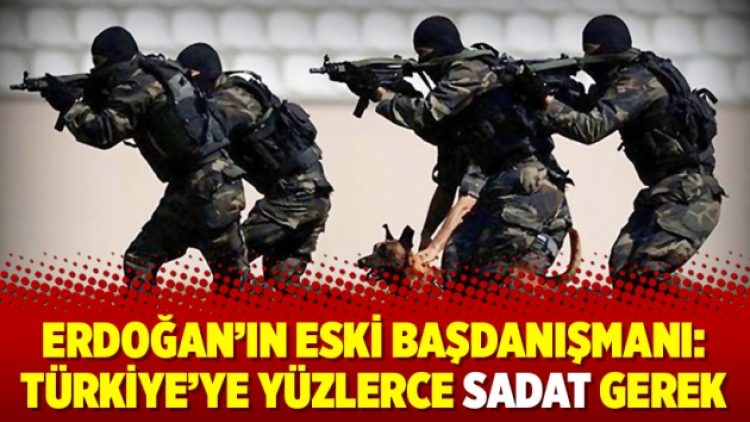 Erdoğan’ın eski başdanışmanı: Türkiye’ye yüzlerce SADAT gerek