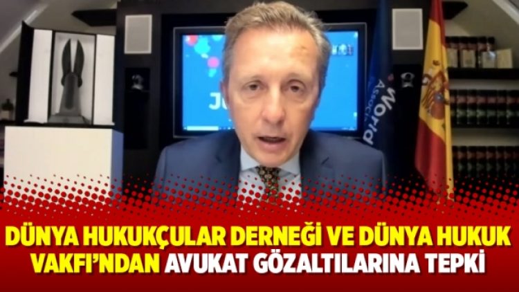 Dünya Hukukçular Derneği ve Dünya Hukuk Vakfı’ndan Avukat gözaltılarına tepki