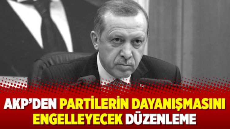 AKP’den partilerin dayanışmasını engelleyecek düzenleme