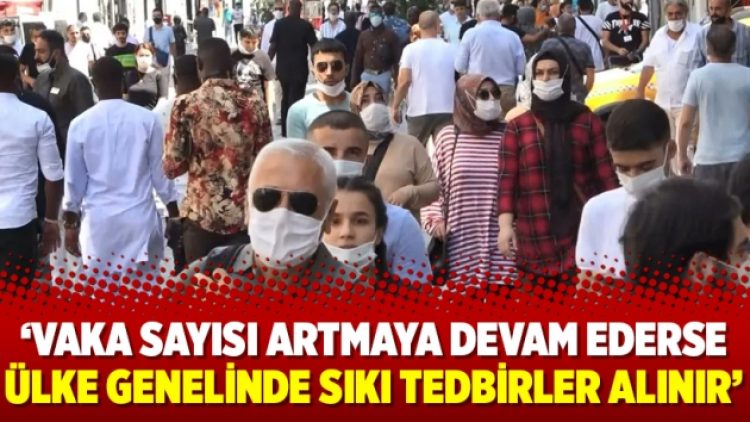‘Vaka sayısı artmaya devam ederse ülke genelinde sıkı tedbirler alınır’