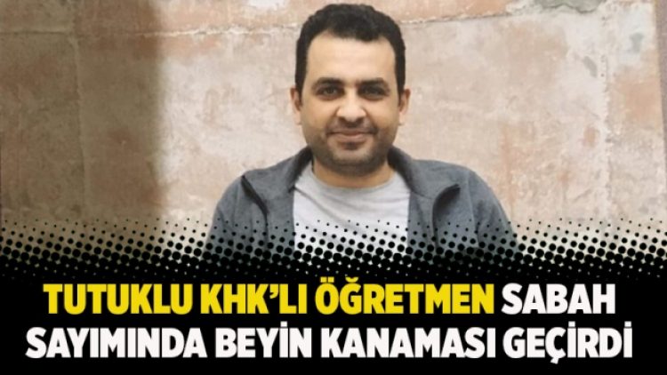 Tutuklu KHK’lı öğretmen sabah sayımında beyin kanaması geçirdi