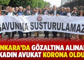 Ankara’da gözaltına alınan kadın avukat korona oldu