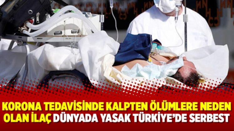 Korona tedavisinde kalpten ölümlere neden olan ilaç dünyada yasak Türkiye’de serbest