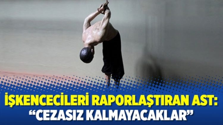 İşkencecileri raporlaştıran AST: “Cezasız kalmayacaklar”