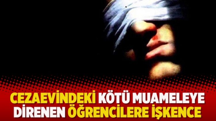 Cezaevindeki kötü muameleye direnen öğrencilere işkence