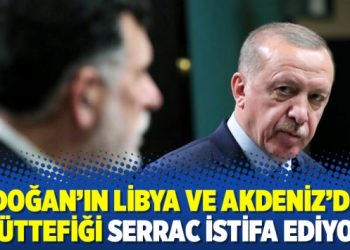 Erdoğan’ın Libya ve Akdeniz’deki müttefiği Serrac istifa ediyor