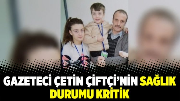 Gazeteci Çetin Çiftçi’nin sağlık durumu kritik