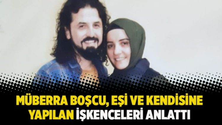 Müberra Boşcu, eşi ve kendisine yapılan işkenceleri anlattı