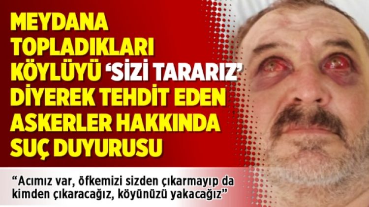 Meydana  topladıkları  köylüyü ‘Sizi tararız’ diyerek tehdit eden  askerler hakkında suç duyurusu