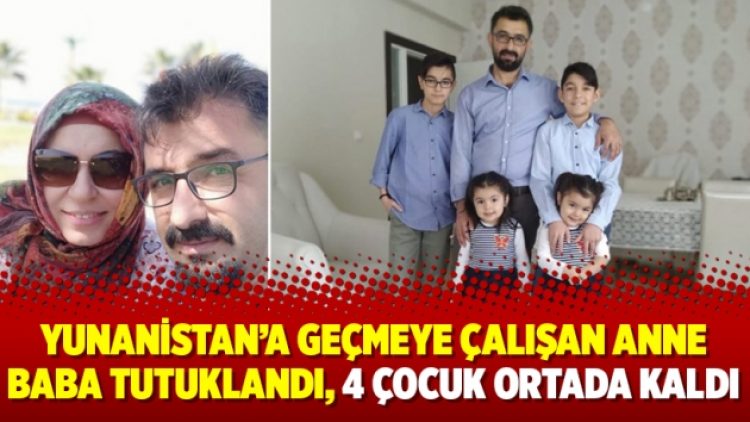 Yunanistan’a geçmeye çalışan anne baba tutuklandı, 4 çocuk ortada kaldı