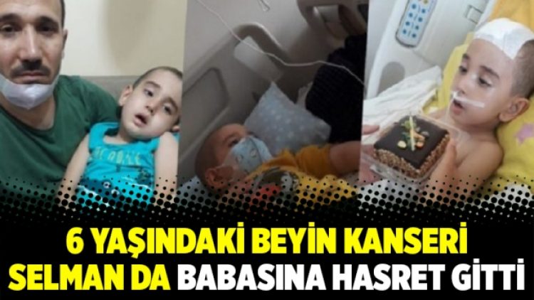 6 yaşındaki beyin kanseri Selman da babasına hasret gitti