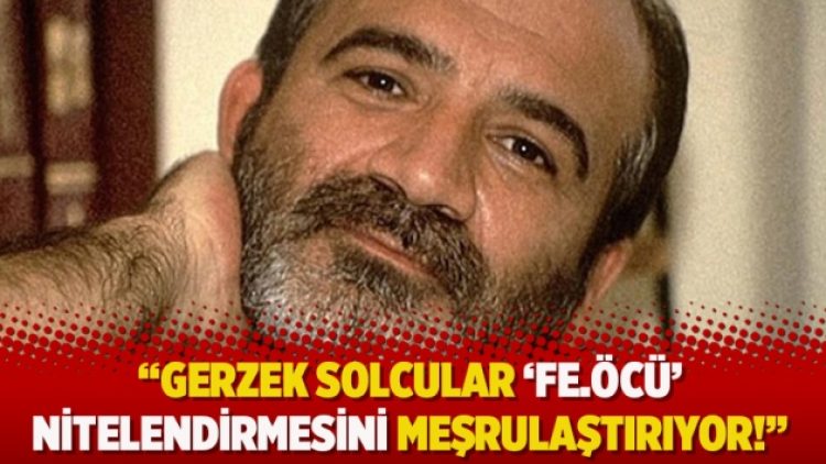 “Gerzek solcular ‘fe.öcü’ nitelendirmesini meşrulaştırıyor!”