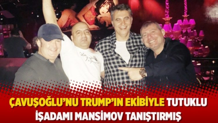 Çavuşoğlu’nu Trump’ın ekibiyle tutuklu işadamı Mansimov tanıştırmış