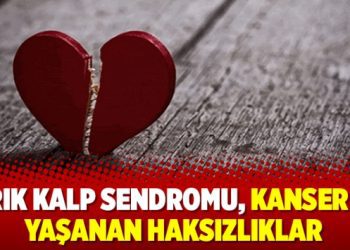 Kırık Kalp Sendromu, kanser ve yaşanan haksızlıklar
