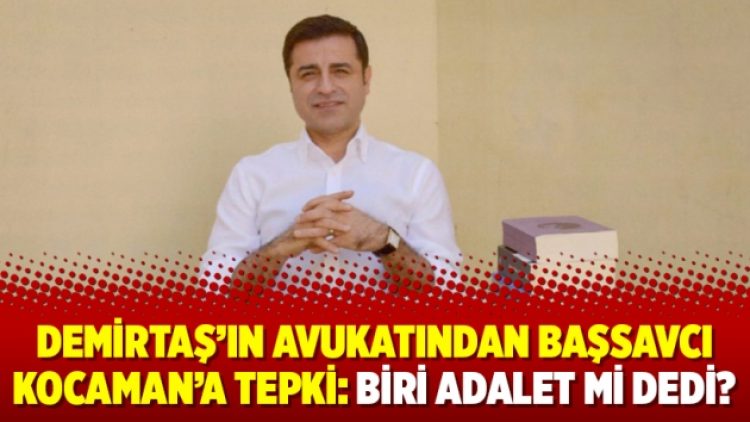 Demirtaş’ın avukatından Başsavcı Kocaman’a tepki: Biri adalet mi dedi?