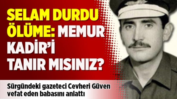 “Selam durdu ölüme: Memur Kadir’i tanır mısınız?”