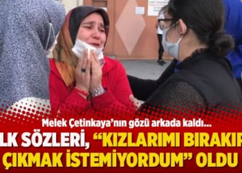 İlk sözleri, “Kızlarımı bırakıp çıkmak istemiyordum” oldu