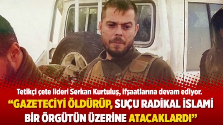 “Gazeteciyi öldürüp; suçu radikal İslami bir örgütün üzerine atacaklardı”