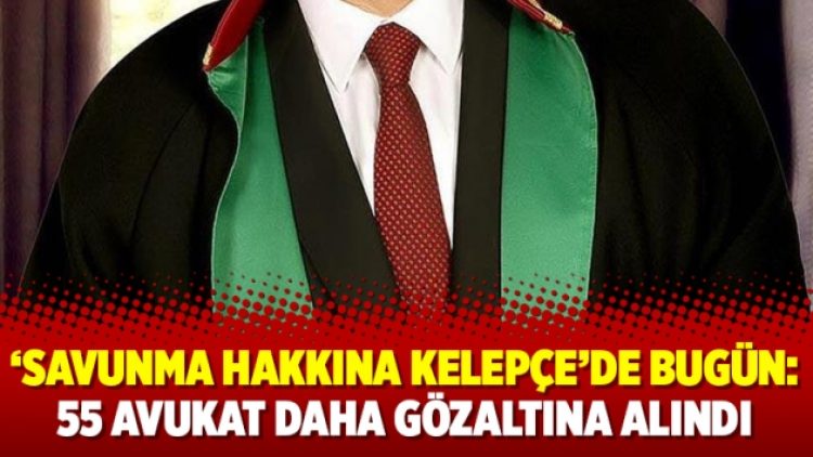 ‘Savunma hakkına kelepçe’de bugün: 55 avukat daha gözaltına alındı