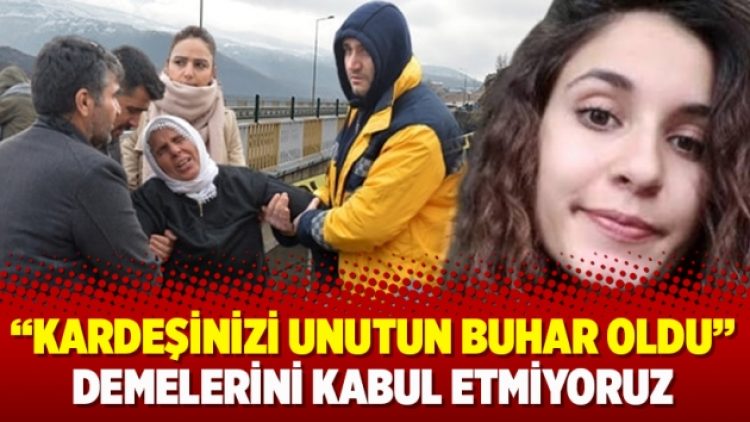 “Kardeşinizi unutun buhar oldu” demelerini kabul etmiyoruz