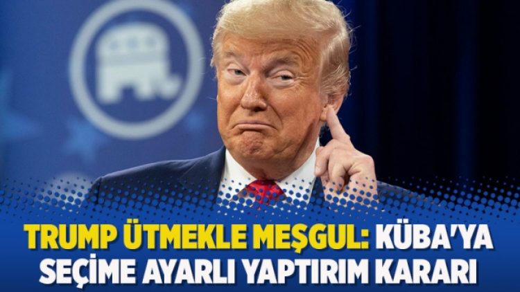 Trump ütmekle meşgul: Küba’ya seçime ayarlı yaptırım kararı
