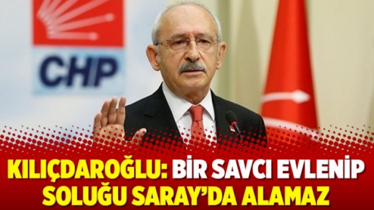 Kılıçdaroğlu: Bir savcı evlenip soluğu Saray’da alamaz