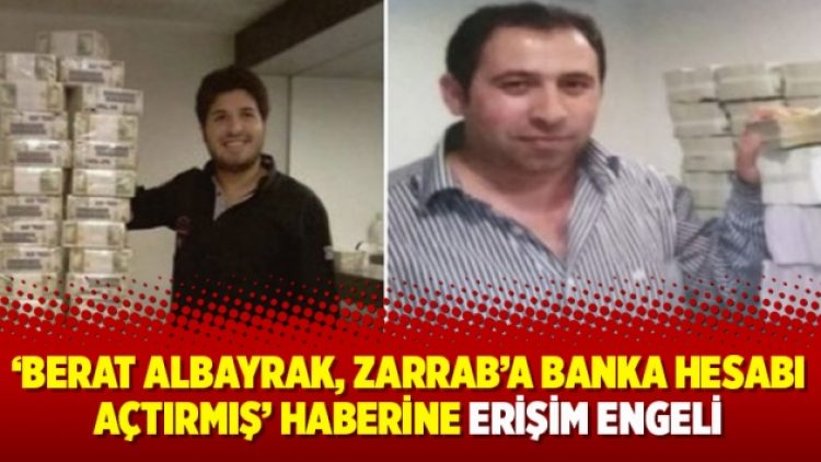‘Berat Albayrak, Zarrab’a banka hesabı açtırmış’ haberine erişim engeli