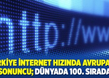 Türkiye internet hızında Avrupa’da sonuncu; dünyada 100. sırada