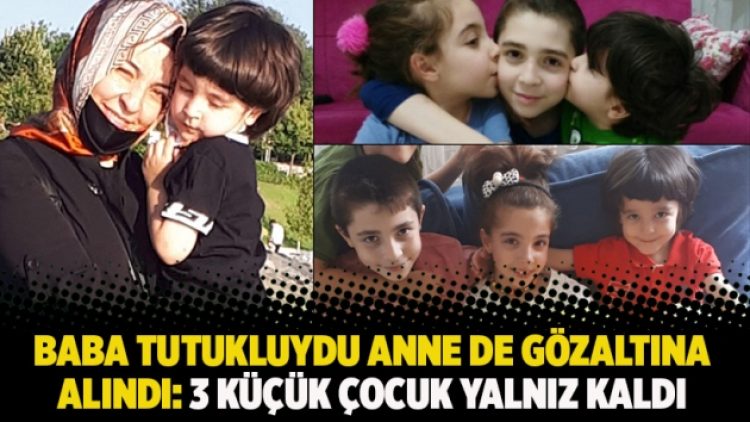 Baba tutukluydu anne de gözaltına alındı: 3 küçük çocuk yalnız kaldı