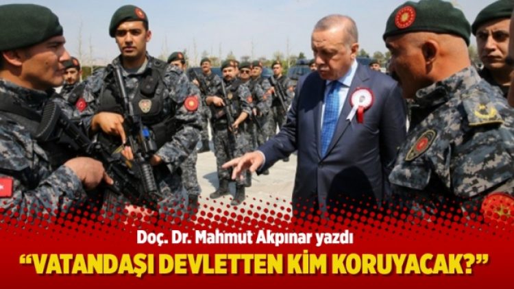“Vatandaşı devletten kim koruyacak?”
