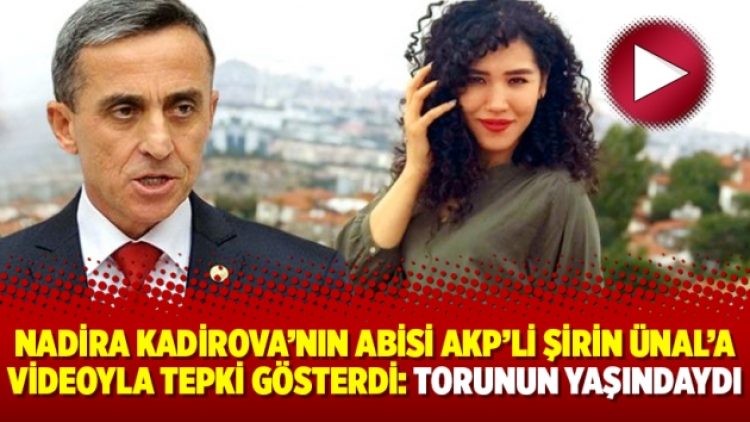 Nadira Kadirova’nın abisi AKP’li Şirin Ünal’a videoyla tepki gösterdi: Torunun yaşındaydı