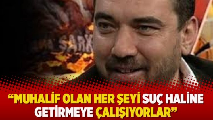 “Muhalif olan her şeyi suç haline getirmeye çalışıyorlar”
