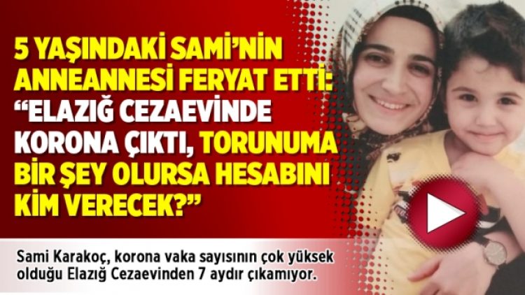 “5 yaşındaki torunum Elazığ Cezaevinde korona çıktı, Ona bir şey olursa hesabını kim verecek?”