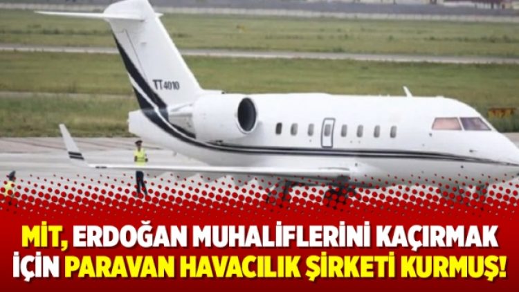 MİT, Erdoğan muhaliflerini kaçırmak için paravan havacılık şirketi kurmuş!