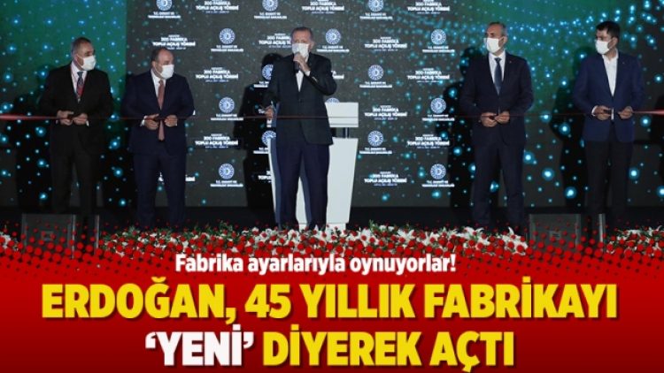 Erdoğan, 45 yıllık fabrikayı ‘yeni’ diyerek açtı