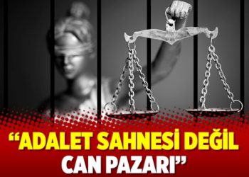 Adalet sahnesi değil can pazarı