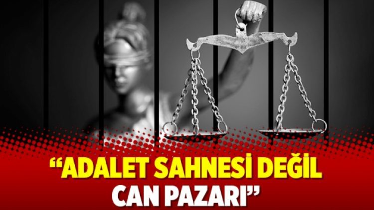 Adalet sahnesi değil can pazarı