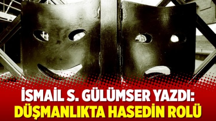 İsmail S. Gülümser yazdı: Düşmanlıkta hasedin rolü