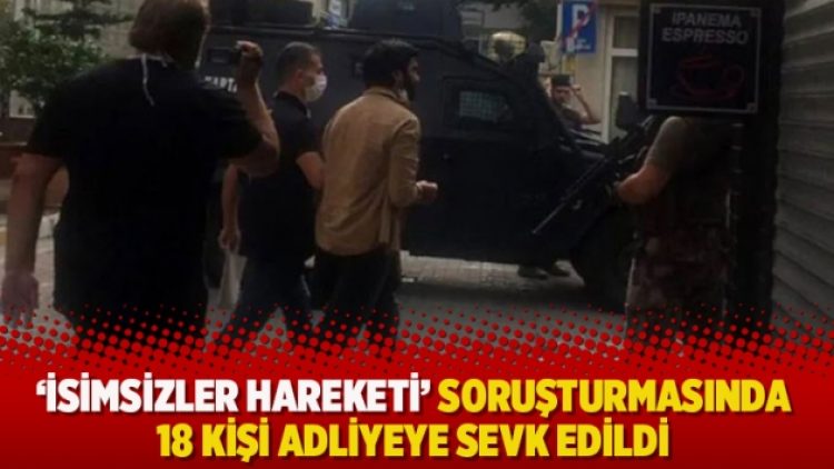‘İsimsizler Hareketi’ soruşturmasında 18 kişi adliyeye sevk edildi