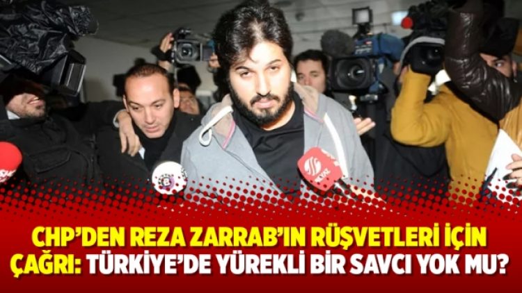 CHP’den Reza Zarrab’ın rüşvetleri için çağrı: Türkiye’de yürekli bir savcı yok mu?