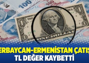 Azerbaycan-Ermenistan çatıştı; TL değer kaybetti