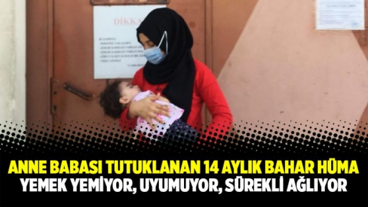Anne babası tutuklanan 14 aylık bebek Bahar Hüma yemek yemiyor, uyumuyor, sürekli ağlıyor