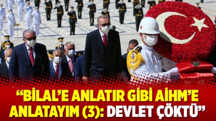 “Bilal’e anlatır gibi AİHM’e anlatayım (3): Devlet çöktü”