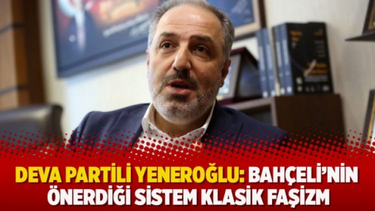 DEVA Partili Yeneroğlu: Bahçeli’nin önerdiği sistem klasik faşizm