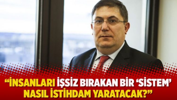 “İnsanları işsiz bırakan bir ‘sistem’ nasıl istihdam yaratacak?”