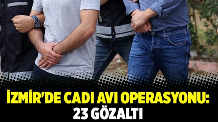 İzmir’de cadı avı operasyonu: 23 gözaltı